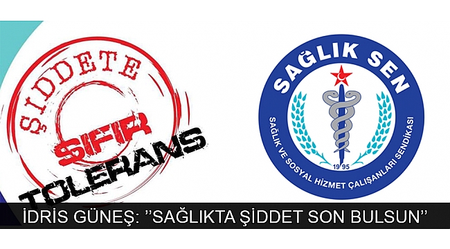 İDRİS GÜNEŞ: ’’SAĞLIKTA ŞİDDET SON BULSUN’’