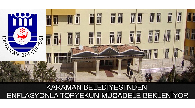 KARAMAN BELEDİYESİ’NDEN ENFLASYONLA TOPYEKUN MÜCADELE BEKLENİYOR
