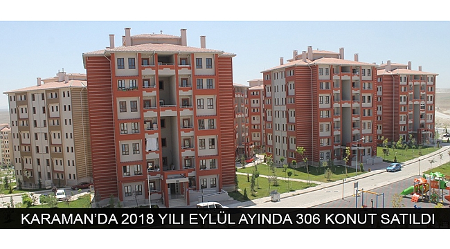 KARAMAN’DA 2018 YILI EYLÜL AYINDA 306 KONUT SATILDI