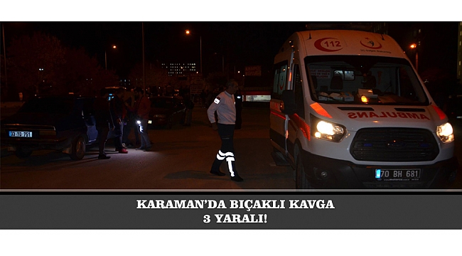 KARAMAN’DA BIÇAKLI KAVGA: 3 YARALI!