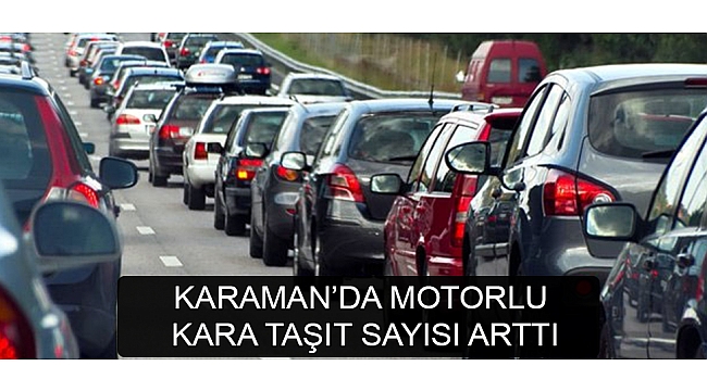 KARAMAN’DA MOTORLU KARA TAŞIT SAYISI ARTTI