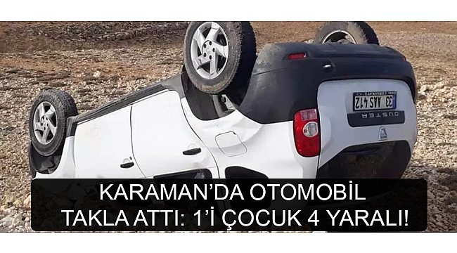 KARAMAN’DA OTOMOBİL TAKLA ATTI: 1’İ ÇOCUK 4 YARALI!