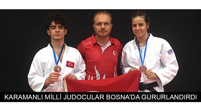 KARAMANLI MİLLİ JUDOCULAR BOSNA’DA GURURLANDIRDI