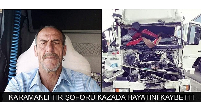 KARAMANLI TIR ŞOFÖRÜ KAZADA HAYATINI KAYBETTİ