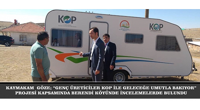 KAYMAKAM  GÖZE; “GENÇ ÜRETİCİLER KOP İLE GELECEĞE UMUTLA BAKIYOR” PROJESİ KAPSAMINDA BERENDİ KÖYÜNDE İNCELEMELERDE BULUNDU