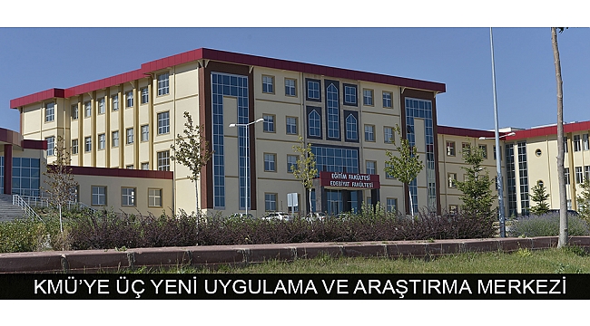 KMÜ’YE ÜÇ YENİ UYGULAMA VE ARAŞTIRMA MERKEZİ