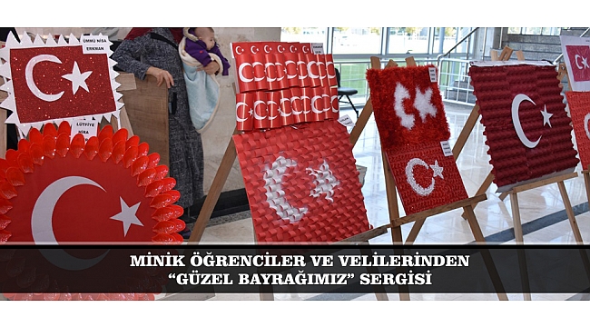MİNİK ÖĞRENCİLER VE VELİLERİNDEN “GÜZEL BAYRAĞIMIZ” SERGİSİ