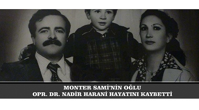MONTER SAMİ’NİN OĞLU OPR. DR. NADİR HARANİ HAYATINI KAYBETTİ