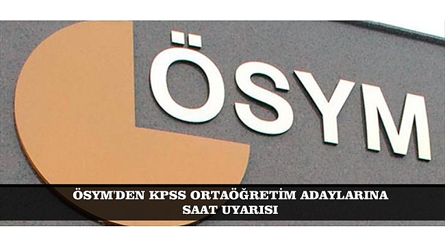 ÖSYM'DEN KPSS ORTAÖĞRETİM ADAYLARINA SAAT UYARISI
