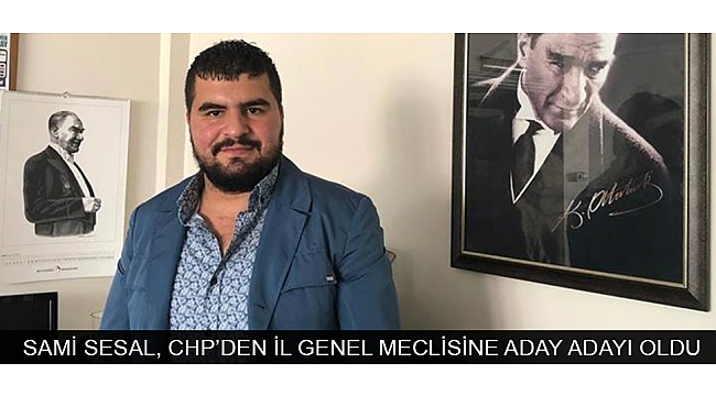 SAMİ SESAL, CHP’DEN İL GENEL MECLİSİNE ADAY ADAYI OLDU