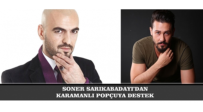 SONER SARIKABADAYI’DAN KARAMANLI POPÇUYA DESTEK