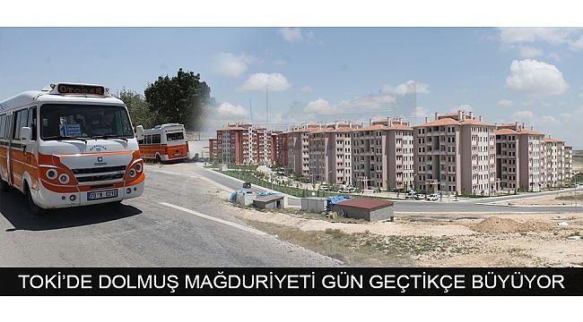 TOKİ’DE DOLMUŞ MAĞDURİYETİ GÜN GEÇTİKÇE BÜYÜYOR