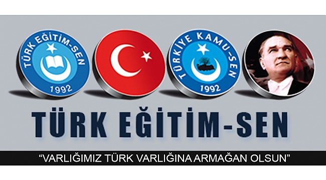 TÜRK EĞİTİM-SEN: “VARLIĞIMIZ TÜRK VARLIĞINA ARMAĞAN OLSUN”