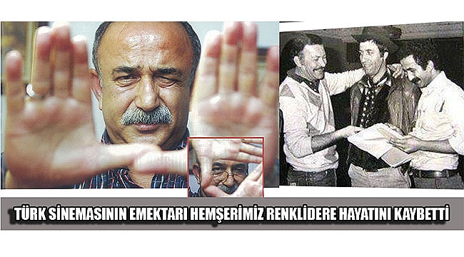 TÜRK SİNEMASININ EMEKTARI HEMŞERİMİZ RENKLİDERE HAYATINI KAYBETTİ