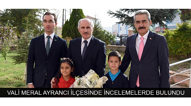 VALİ MERAL AYRANCI İLÇESİNDE İNCELEMELERDE BULUNDU