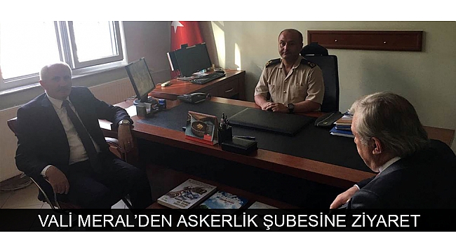 VALİ MERAL’DEN ASKERLİK ŞUBESİNE ZİYARET
