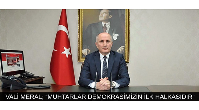 VALİ MERAL; “MUHTARLAR DEMOKRASİMİZİN İLK HALKASIDIR”