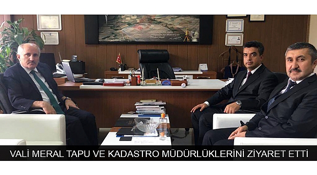 VALİ MERAL TAPU VE KADASTRO MÜDÜRLÜKLERİNİ ZİYARET ETTİ