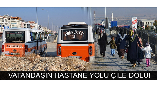 VATANDAŞIN HASTANE YOLU ÇİLE DOLU!