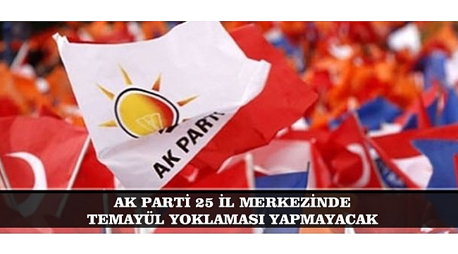 AK PARTİ 25 İL MERKEZİNDE YOKLAMA YAPMAYACAK