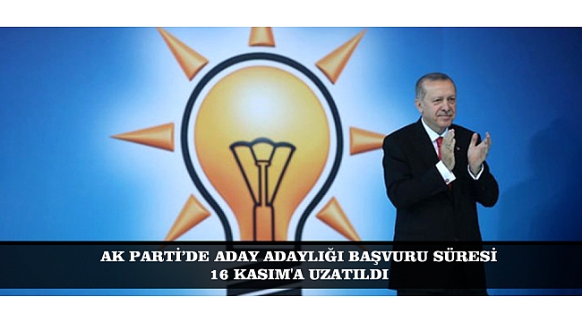 AK PARTİ’DE ADAY ADAYLIĞI BAŞVURU SÜRESİ 16 KASIM'A UZATILDI