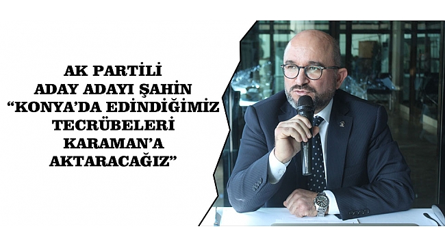 AK PARTİLİ ADAY ADAYI ŞAHİN: “KONYA’DA EDİNDİĞİMİZ TECRÜBELERİ KARAMAN’A AKTARACAĞIZ”