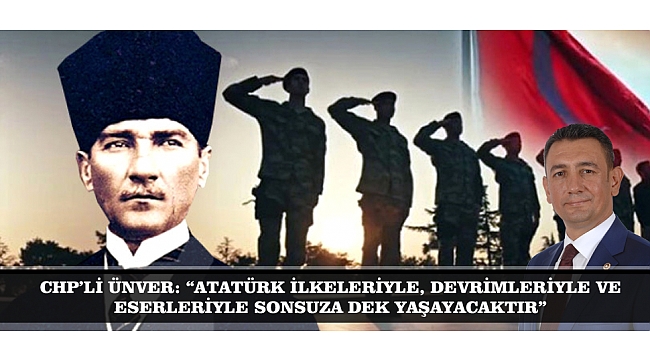 CHP’Lİ ÜNVER: “ATATÜRK İLKELERİYLE, DEVRİMLERİYLE VE ESERLERİYLE SONSUZA DEK YAŞAYACAKTIR”