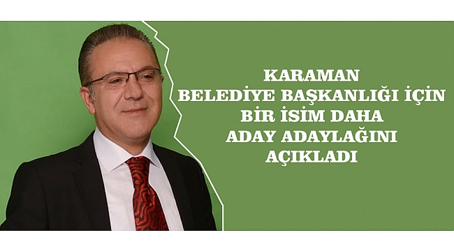 KARAMAN BELEDİYE BAŞKANLIĞI İÇİN BİR İSİM DAHA ADAY ADAYLAĞINI AÇIKLADI