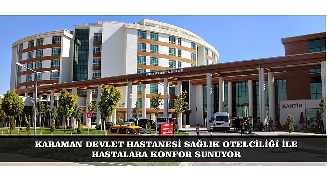 KARAMAN DEVLET HASTANESİ SAĞLIK OTELCİLİĞİ İLE HASTALARA KONFOR SUNUYOR