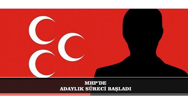 MHP’DE ADAYLIK SÜRECİ BAŞLADI