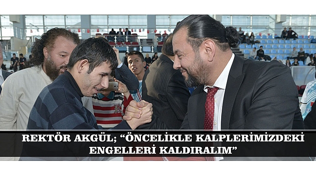 REKTÖR AKGÜL; “ÖNCELİKLE KALPLERİMİZDEKİ ENGELLERİ KALDIRALIM”
