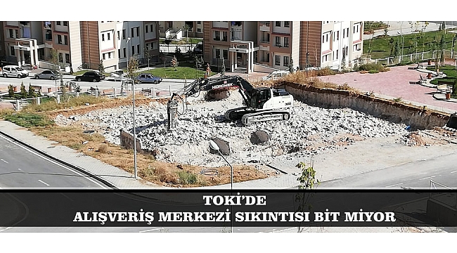TOKİ’DE ALIŞVERİŞ MERKEZİ SIKINTISI BİTMİYOR