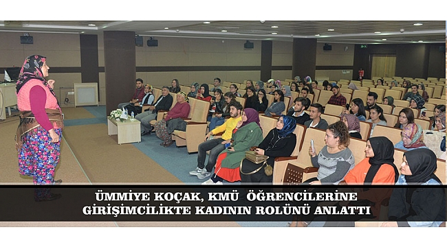 ÜMMİYE KOÇAK, KMÜ  ÖĞRENCİLERİNE GİRİŞİMCİLİKTE KADININ ROLÜNÜ ANLATTI