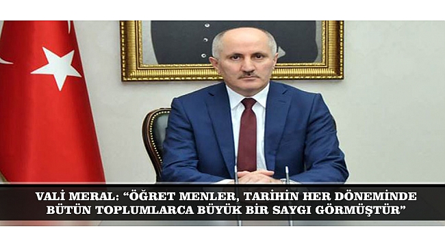 VALİ MERAL: "ÖĞRETMENLER, TARİHİN HER DÖNEMİNDE BÜTÜN TOPLUMLARCA BÜYÜK BİR SAYGI GÖRMÜŞTÜR"