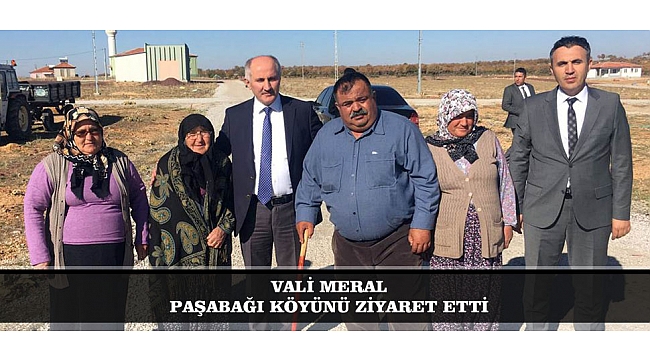 VALİ MERAL PAŞABAĞI KÖYÜNÜ ZİYARET ETTİ