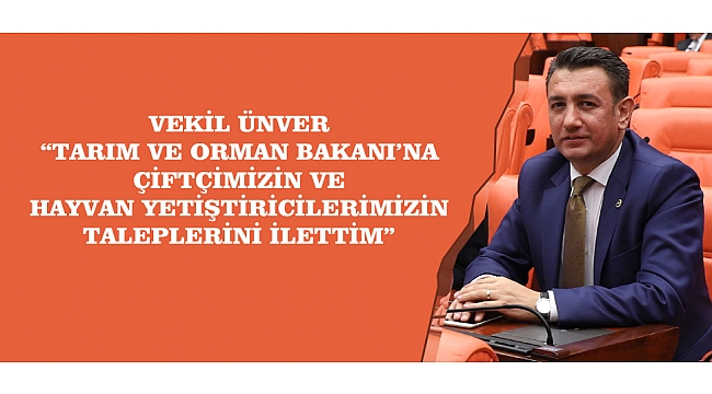 VEKİL ÜNVER; “TARIM VE ORMAN BAKANI’NA ÇİFTÇİMİZİN VE HAYVAN YETİŞTİRİCİLERİMİZİN TALEPLERİNİ İLETTİM”