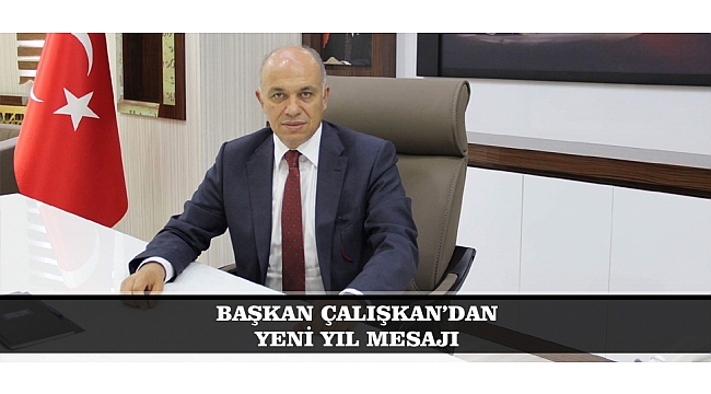 BAŞKAN ÇALIŞKAN; “YENİ YILIN, ÖNCEKİLERDEN ÇOK DAHA BEREKETLİ VE HUZURLU, SAĞLIK, AFİYET İÇİNDE GEÇMESİ; TÜM DÜNYADA ACILARIN, ÜZÜNTÜLERİN SON BULDUĞU BİR YIL OLMASI, GÖNÜLDEN TEMENNİMDİR”