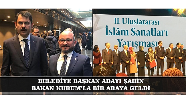 BELEDİYE BAŞKAN ADAYI ŞAHİN, BAKAN KURUM'LA BİR ARAYA GELDİ