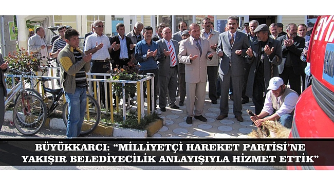 BÜYÜKKARCI: “MİLLİYETÇİ HAREKET PARTİSİ’NE YAKIŞIR BELEDİYECİLİK ANLAYIŞIYLA HİZMET ETTİK”