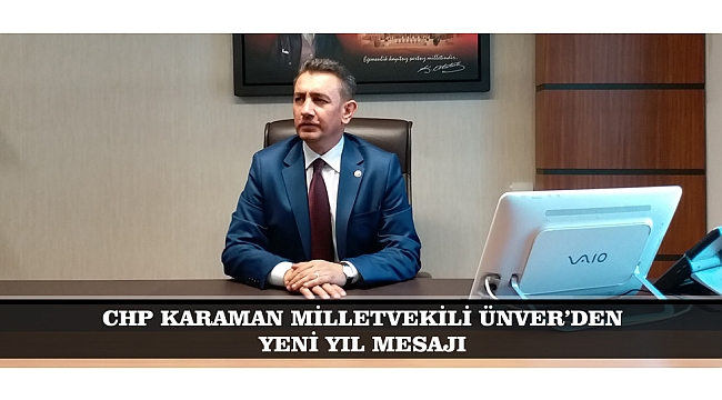 CHP MİLLETVEKİLİ ÜNVER; “2019 YILININ KARAMANIMIZA, ÜLKEMİZE  VE TÜM İNSANLIĞA BARIŞ, HUZUR VE REFAH GETİREN  ADALETLİ BİR YIL OLMASINI DİLİYORUM”