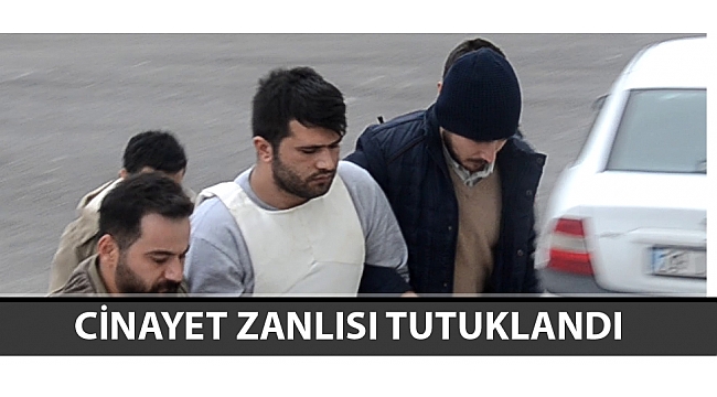 CİNAYET ZANLISI TUTUKLANDI