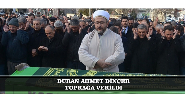 DURAN AHMET DİNÇER TOPRAĞA VERİLDİ