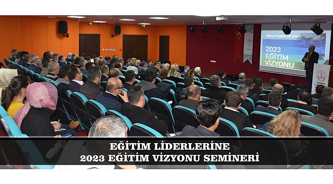 EĞİTİM LİDERLERİNE 2023 EĞİTİM VİZYONU SEMİNERİ