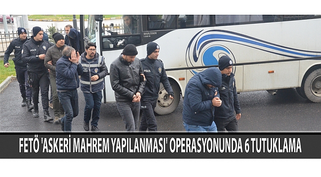 FETÖ 'ASKERİ MAHREM YAPILANMASI' OPERASYONUNDA 6 TUTUKLAMA