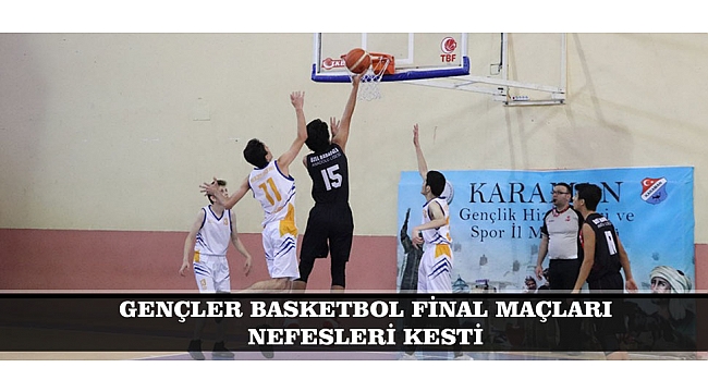 GENÇLER BASKETBOL FİNAL MAÇLARI NEFESLERİ KESTİ
