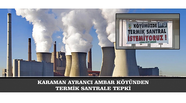 KARAMAN AYRANCI AMBAR KÖYÜNDEN TERMİK SANTRALE TEPKİ