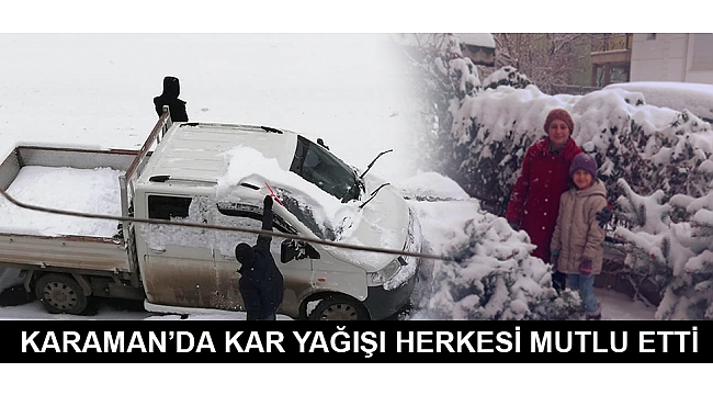 KARAMAN'DA KAR YAĞIŞI HERKESİ MUTLU ETTİ