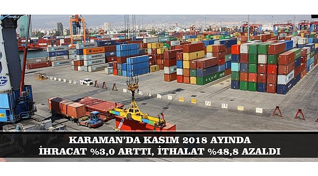 KARAMAN’DA KASIM 2018 AYINDA İHRACAT %3,0 ARTTI, İTHALAT %48,8 AZALDI