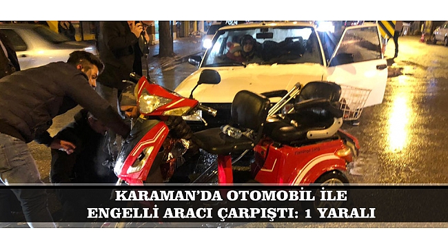 KARAMAN’DA OTOMOBİL İLE ENGELLİ ARACI ÇARPIŞTI: 1 YARALI