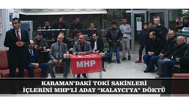 KARAMAN’DAKİ TOKİ SAKİNLERİ İÇLERİNİ MHP’Lİ ADAY “KALAYCI’YA” DÖKTÜ